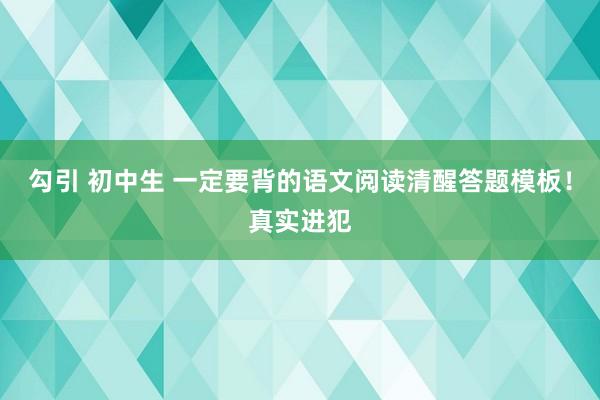 勾引 初中生 一定要背的语文阅读清醒答题模板!真实进犯