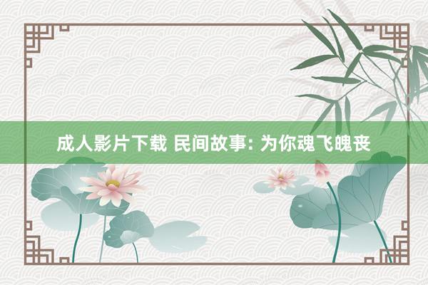 成人影片下载 民间故事: 为你魂飞魄丧