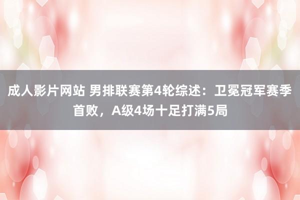 成人影片网站 男排联赛第4轮综述：卫冕冠军赛季首败，A级4场十足打满5局