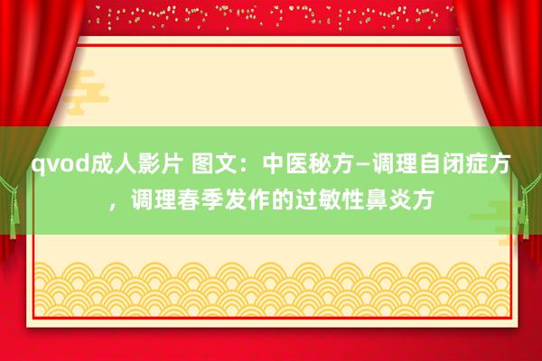 qvod成人影片 图文：中医秘方—调理自闭症方，调理春季发作的过敏性鼻炎方