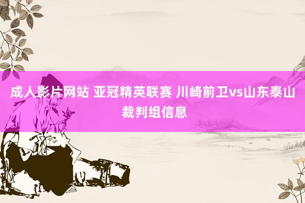 成人影片网站 亚冠精英联赛 川崎前卫vs山东泰山 裁判组信息