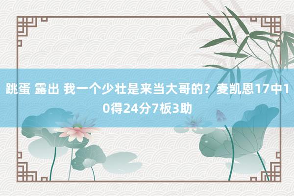 跳蛋 露出 我一个少壮是来当大哥的？麦凯恩17中10得24分7板3助