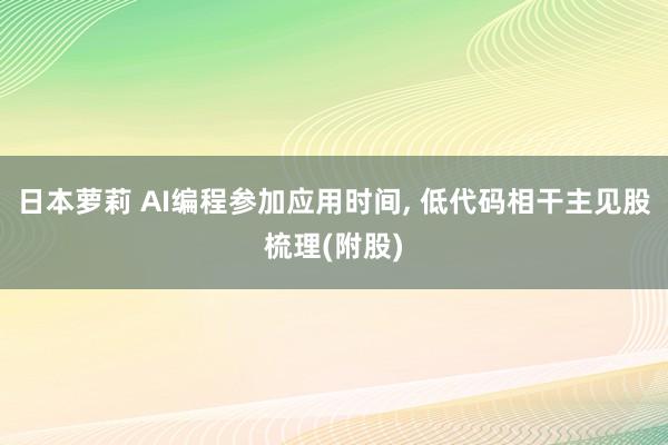 日本萝莉 AI编程参加应用时间， 低代码相干主见股梳理(附股)