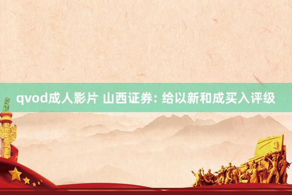 qvod成人影片 山西证券: 给以新和成买入评级