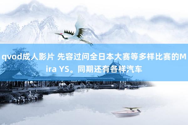 qvod成人影片 先容过问全日本大赛等多样比赛的Mira YS。同期还有各样汽车