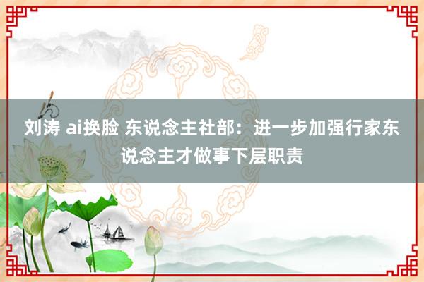 刘涛 ai换脸 东说念主社部：进一步加强行家东说念主才做事下层职责