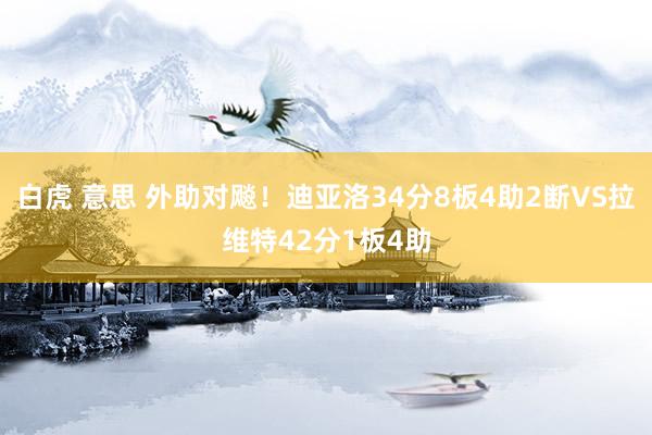 白虎 意思 外助对飚！迪亚洛34分8板4助2断VS拉维特42分1板4助