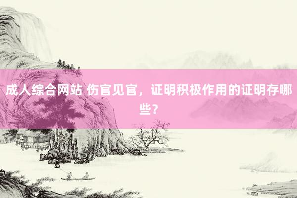 成人综合网站 伤官见官，证明积极作用的证明存哪些？