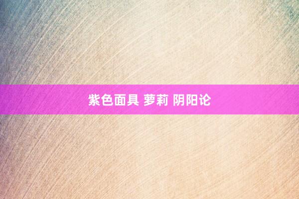 紫色面具 萝莉 阴阳论