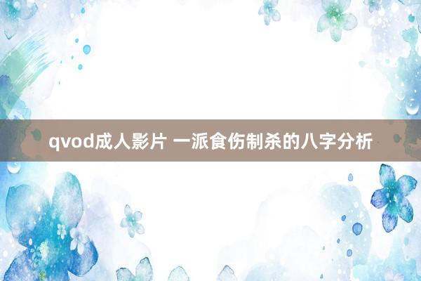 qvod成人影片 一派食伤制杀的八字分析