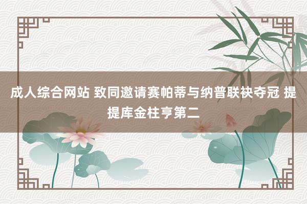 成人综合网站 致同邀请赛帕蒂与纳普联袂夺冠 提提库金柱亨第二