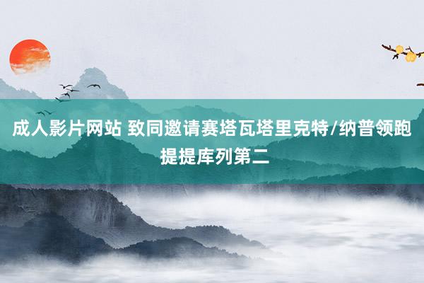 成人影片网站 致同邀请赛塔瓦塔里克特/纳普领跑 提提库列第二