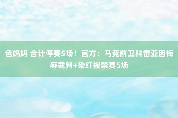 色妈妈 合计停赛5场！官方：马竞前卫科雷亚因侮辱裁判+染红被禁赛5场