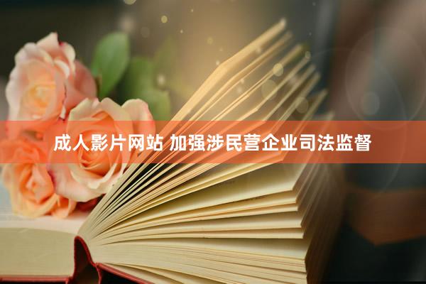 成人影片网站 加强涉民营企业司法监督