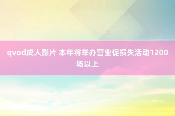 qvod成人影片 本年将举办营业促损失活动1200场以上