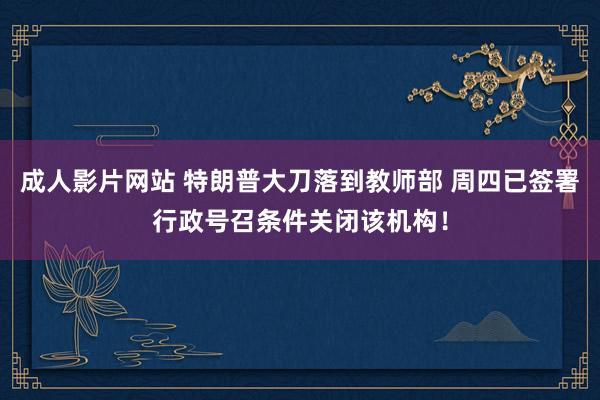 成人影片网站 特朗普大刀落到教师部 周四已签署行政号召条件关闭该机构！