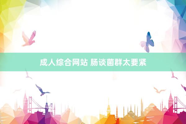 成人综合网站 肠谈菌群太要紧