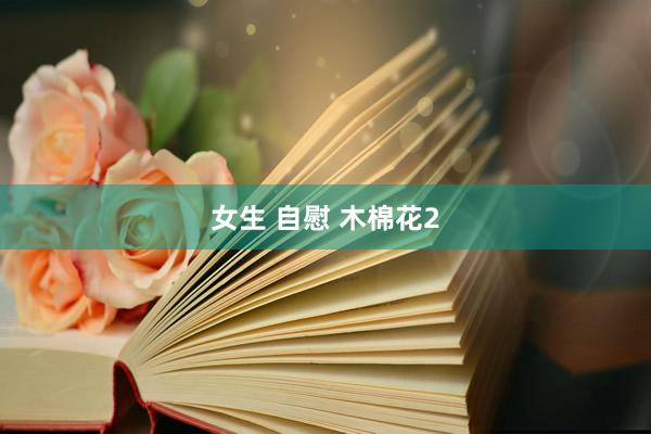 女生 自慰 木棉花2