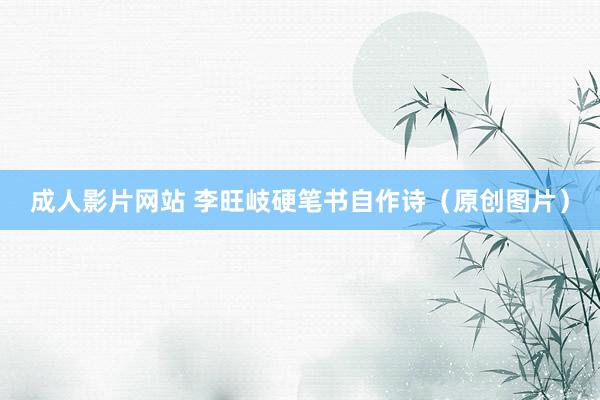 成人影片网站 李旺岐硬笔书自作诗（原创图片）