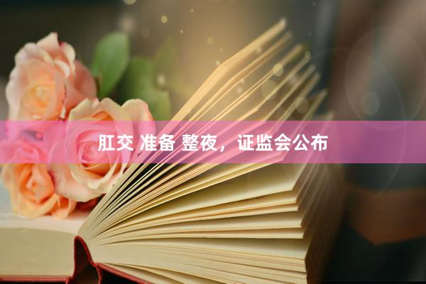 肛交 准备 整夜，证监会公布