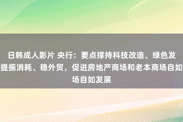 日韩成人影片 央行：要点撑持科技改造、绿色发展、提振消耗、稳外贸，促进房地产商场和老本商场自如发展