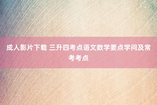 成人影片下载 三升四考点语文数学要点学问及常考考点