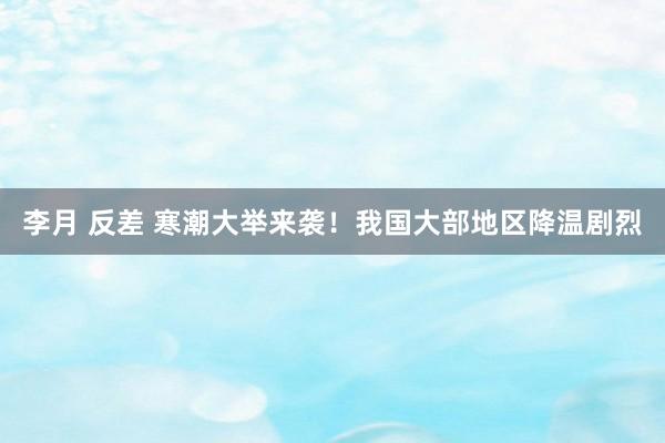 李月 反差 寒潮大举来袭！我国大部地区降温剧烈