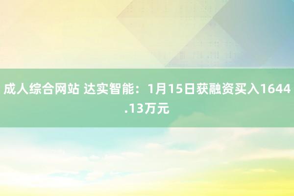成人综合网站 达实智能：1月15日获融资买入1644.13万元
