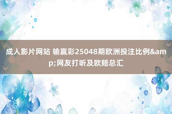 成人影片网站 输赢彩25048期欧洲投注比例&网友打听及欧赔总汇