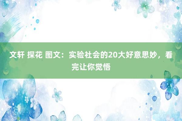 文轩 探花 图文：实验社会的20大好意思妙，看完让你觉悟