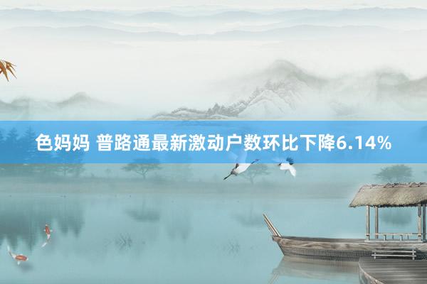 色妈妈 普路通最新激动户数环比下降6.14%
