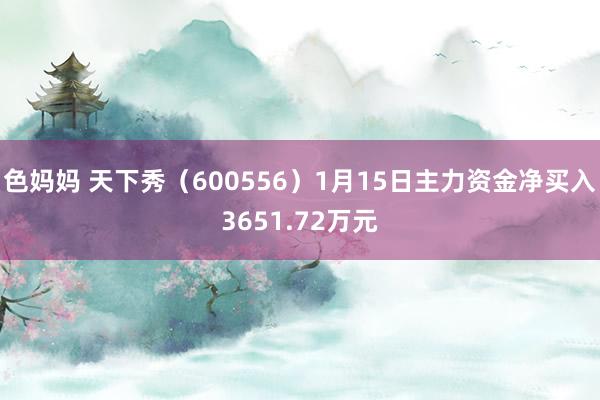 色妈妈 天下秀（600556）1月15日主力资金净买入3651.72万元