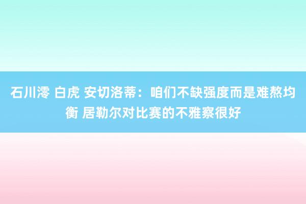 石川澪 白虎 安切洛蒂：咱们不缺强度而是难熬均衡 居勒尔对比赛的不雅察很好