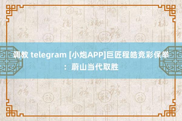 调教 telegram [小炮APP]巨匠程皓竞彩保举：蔚山当代取胜