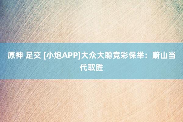 原神 足交 [小炮APP]大众大聪竞彩保举：蔚山当代取胜