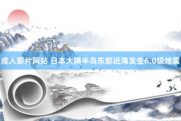 成人影片网站 日本大隅半岛东部近海发生6.0级地震