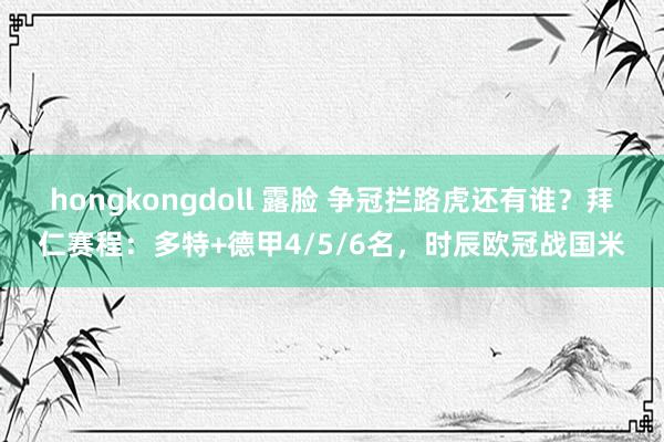 hongkongdoll 露脸 争冠拦路虎还有谁？拜仁赛程：多特+德甲4/5/6名，时辰欧冠战国米