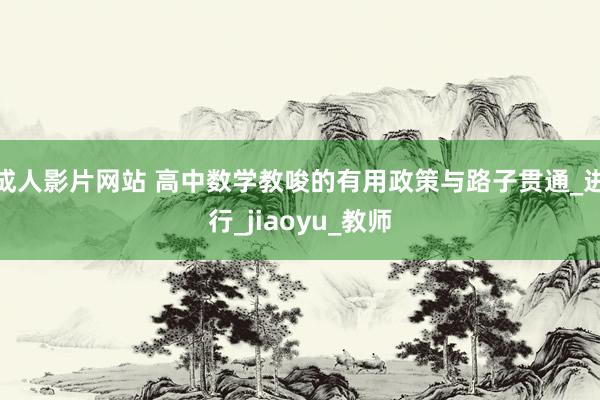 成人影片网站 高中数学教唆的有用政策与路子贯通_进行_jiaoyu_教师