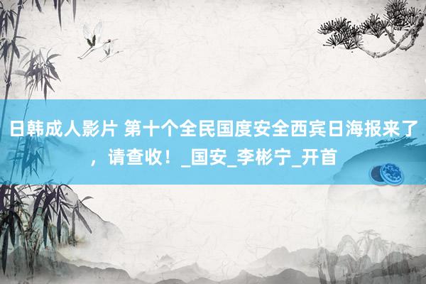 日韩成人影片 第十个全民国度安全西宾日海报来了，请查收！_国安_李彬宁_开首