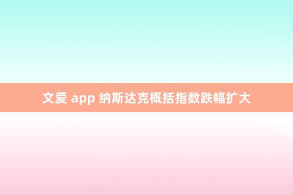 文爱 app 纳斯达克概括指数跌幅扩大