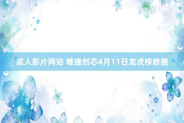 成人影片网站 唯捷创芯4月11日龙虎榜数据