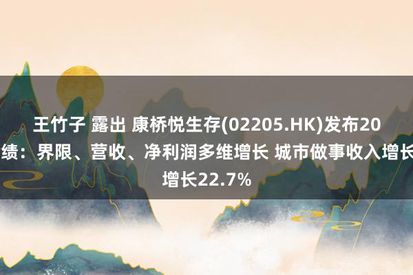 王竹子 露出 康桥悦生存(02205.HK)发布2024年功绩：界限、营收、净利润多维增长 城市做事收入增长22.7%