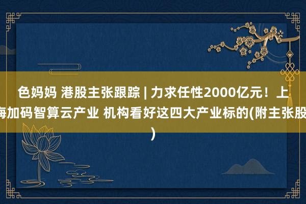色妈妈 港股主张跟踪 | 力求任性2000亿元！上海加码智算云产业 机构看好这四大产业标的(附主张股)