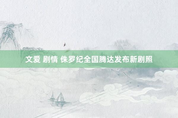 文爱 剧情 侏罗纪全国腾达发布新剧照