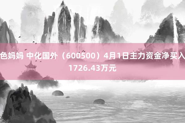 色妈妈 中化国外（600500）4月1日主力资金净买入1726.43万元