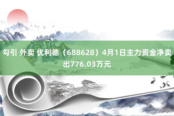 勾引 外卖 优利德（688628）4月1日主力资金净卖出776.03万元