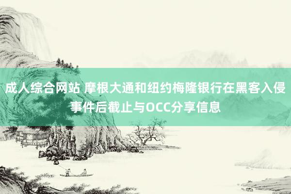 成人综合网站 摩根大通和纽约梅隆银行在黑客入侵事件后截止与OCC分享信息