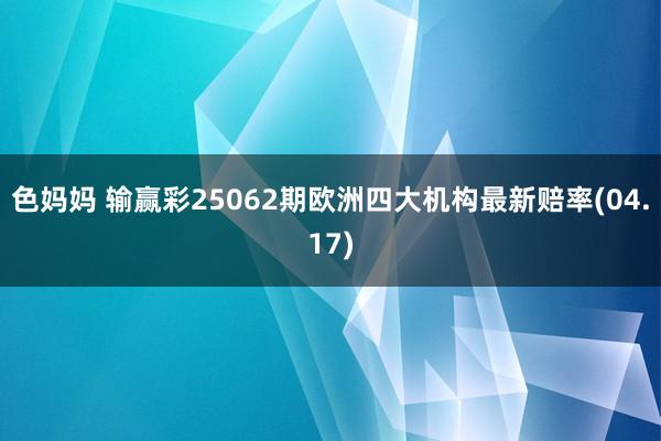 色妈妈 输赢彩25062期欧洲四大机构最新赔率(04.17)
