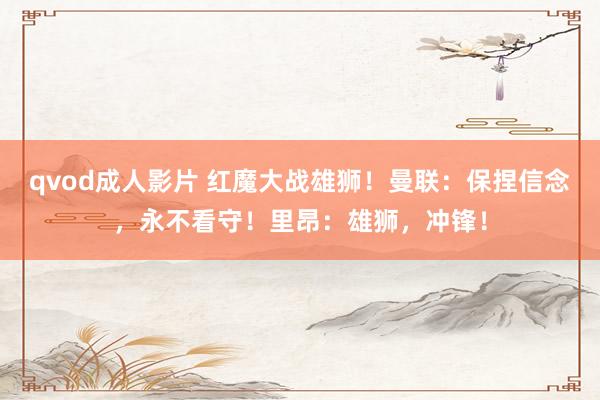 qvod成人影片 红魔大战雄狮！曼联：保捏信念，永不看守！里昂：雄狮，冲锋！