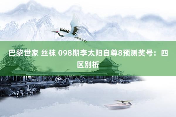 巴黎世家 丝袜 098期李太阳自尊8预测奖号：四区别析